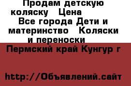 Продам детскую коляску › Цена ­ 5 000 - Все города Дети и материнство » Коляски и переноски   . Пермский край,Кунгур г.